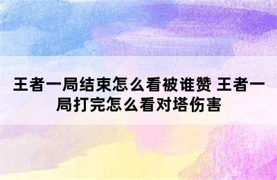 王者一局结束怎么看被谁赞 王者一局打完怎么看对塔伤害